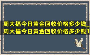 周大福今日黄金回收价格多少钱_周大福今日黄金回收价格多少钱1克