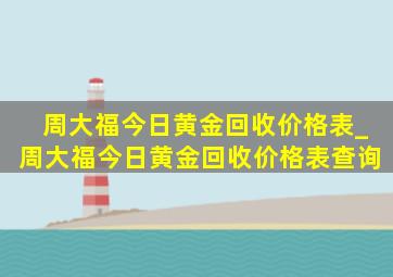 周大福今日黄金回收价格表_周大福今日黄金回收价格表查询