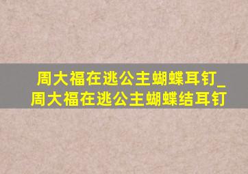 周大福在逃公主蝴蝶耳钉_周大福在逃公主蝴蝶结耳钉