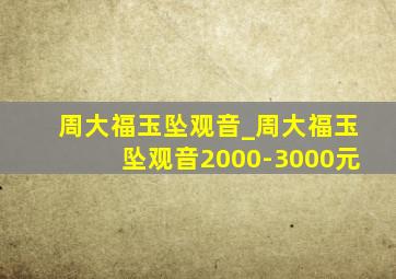 周大福玉坠观音_周大福玉坠观音2000-3000元