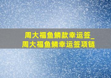 周大福鱼鳞款幸运签_周大福鱼鳞幸运签项链