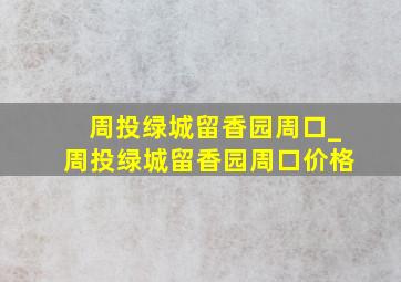 周投绿城留香园周口_周投绿城留香园周口价格