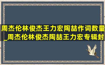 周杰伦林俊杰王力宏陶喆作词数量_周杰伦林俊杰陶喆王力宏专辑封面