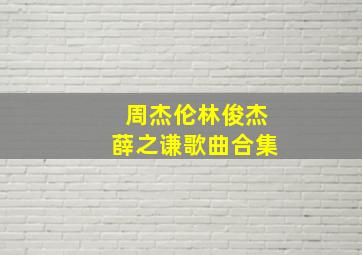 周杰伦林俊杰薛之谦歌曲合集