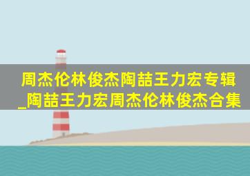 周杰伦林俊杰陶喆王力宏专辑_陶喆王力宏周杰伦林俊杰合集