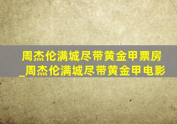 周杰伦满城尽带黄金甲票房_周杰伦满城尽带黄金甲电影