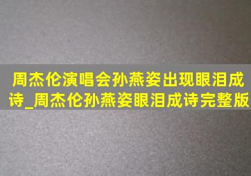 周杰伦演唱会孙燕姿出现眼泪成诗_周杰伦孙燕姿眼泪成诗完整版