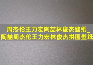 周杰伦王力宏陶喆林俊杰壁纸_陶喆周杰伦王力宏林俊杰拼图壁纸