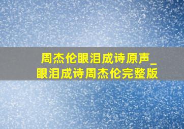 周杰伦眼泪成诗原声_眼泪成诗周杰伦完整版