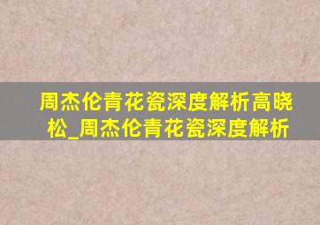 周杰伦青花瓷深度解析高晓松_周杰伦青花瓷深度解析