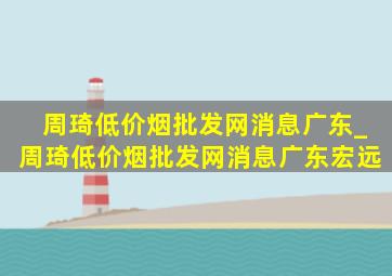 周琦(低价烟批发网)消息广东_周琦(低价烟批发网)消息广东宏远