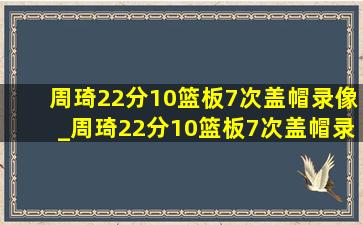 周琦22分10篮板7次盖帽录像_周琦22分10篮板7次盖帽录像回放