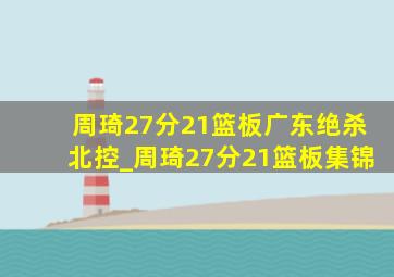 周琦27分21篮板广东绝杀北控_周琦27分21篮板集锦