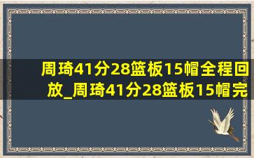 周琦41分28篮板15帽全程回放_周琦41分28篮板15帽完整