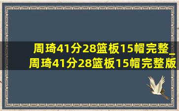 周琦41分28篮板15帽完整_周琦41分28篮板15帽完整版