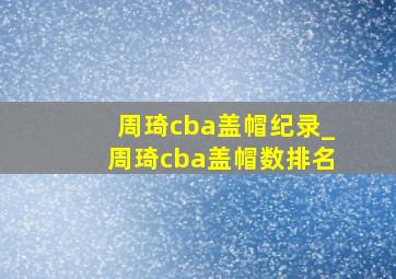 周琦cba盖帽纪录_周琦cba盖帽数排名