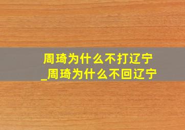 周琦为什么不打辽宁_周琦为什么不回辽宁