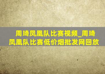 周琦凤凰队比赛视频_周琦凤凰队比赛(低价烟批发网)回放