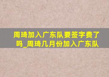 周琦加入广东队要签字费了吗_周琦几月份加入广东队