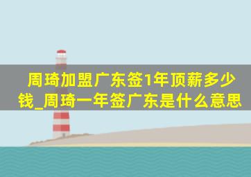 周琦加盟广东签1年顶薪多少钱_周琦一年签广东是什么意思