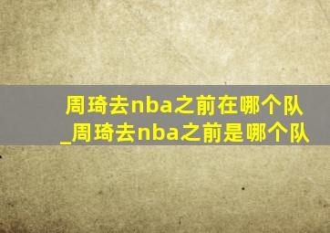 周琦去nba之前在哪个队_周琦去nba之前是哪个队