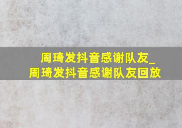 周琦发抖音感谢队友_周琦发抖音感谢队友回放