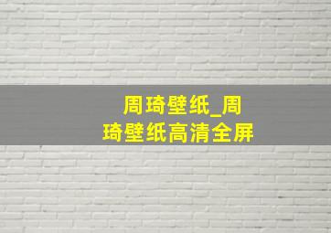 周琦壁纸_周琦壁纸高清全屏