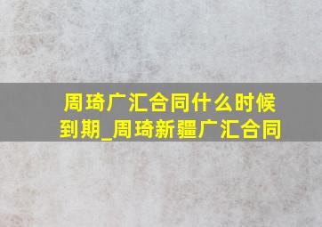 周琦广汇合同什么时候到期_周琦新疆广汇合同