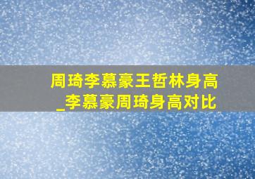 周琦李慕豪王哲林身高_李慕豪周琦身高对比