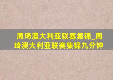 周琦澳大利亚联赛集锦_周琦澳大利亚联赛集锦九分钟