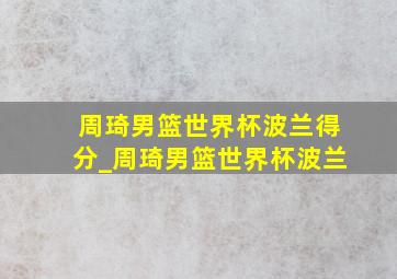 周琦男篮世界杯波兰得分_周琦男篮世界杯波兰