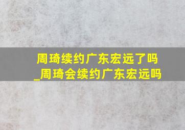 周琦续约广东宏远了吗_周琦会续约广东宏远吗