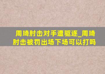 周琦肘击对手遭驱逐_周琦肘击被罚出场下场可以打吗