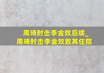 周琦肘击李金效后续_周琦肘击李金效致其住院