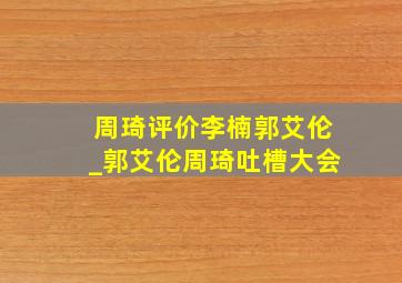 周琦评价李楠郭艾伦_郭艾伦周琦吐槽大会