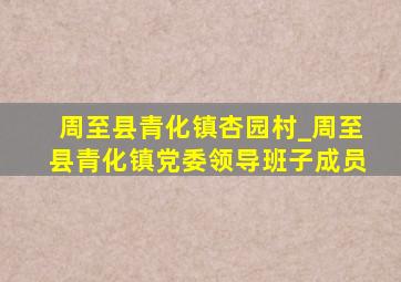 周至县青化镇杏园村_周至县青化镇党委领导班子成员