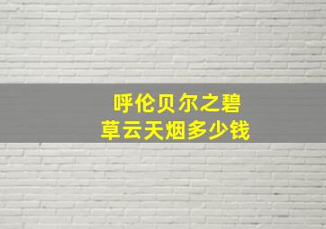 呼伦贝尔之碧草云天烟多少钱