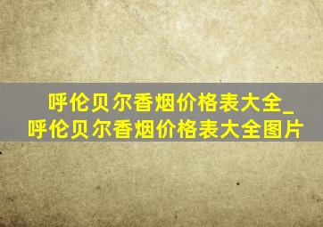 呼伦贝尔香烟价格表大全_呼伦贝尔香烟价格表大全图片