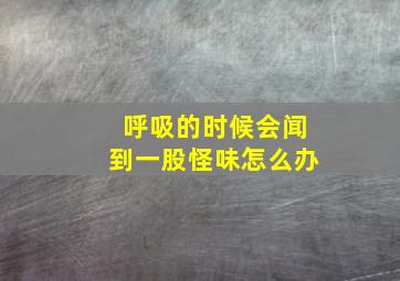 呼吸的时候会闻到一股怪味怎么办