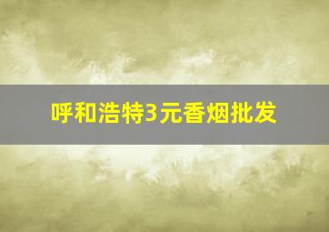 呼和浩特3元香烟批发