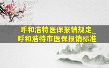 呼和浩特医保报销规定_呼和浩特市医保报销标准