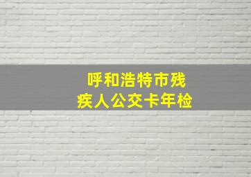 呼和浩特市残疾人公交卡年检