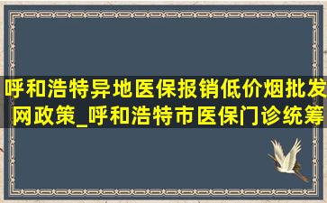 呼和浩特异地医保报销(低价烟批发网)政策_呼和浩特市医保门诊统筹报销政策