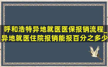 呼和浩特异地就医医保报销流程_异地就医住院报销能报百分之多少