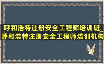 呼和浩特注册安全工程师培训班_呼和浩特注册安全工程师培训机构