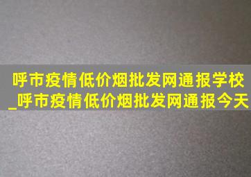 呼市疫情(低价烟批发网)通报学校_呼市疫情(低价烟批发网)通报今天