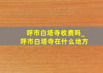 呼市白塔寺收费吗_呼市白塔寺在什么地方