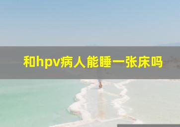 和hpv病人能睡一张床吗