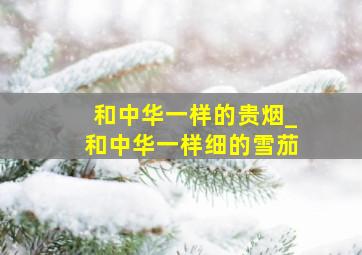 和中华一样的贵烟_和中华一样细的雪茄