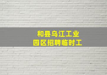 和县乌江工业园区招聘临时工